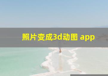 照片变成3d动图 app